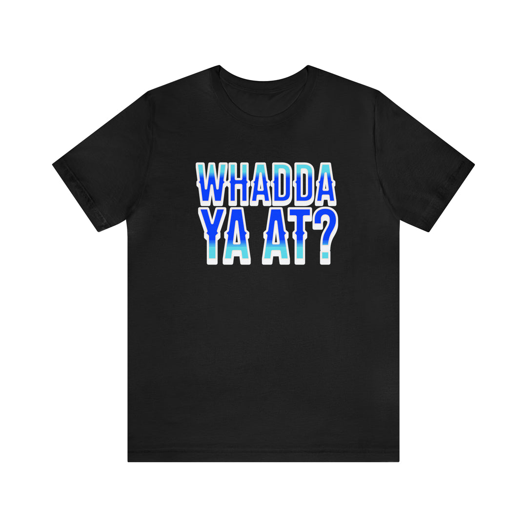 Whadda Ya At T-Shirt