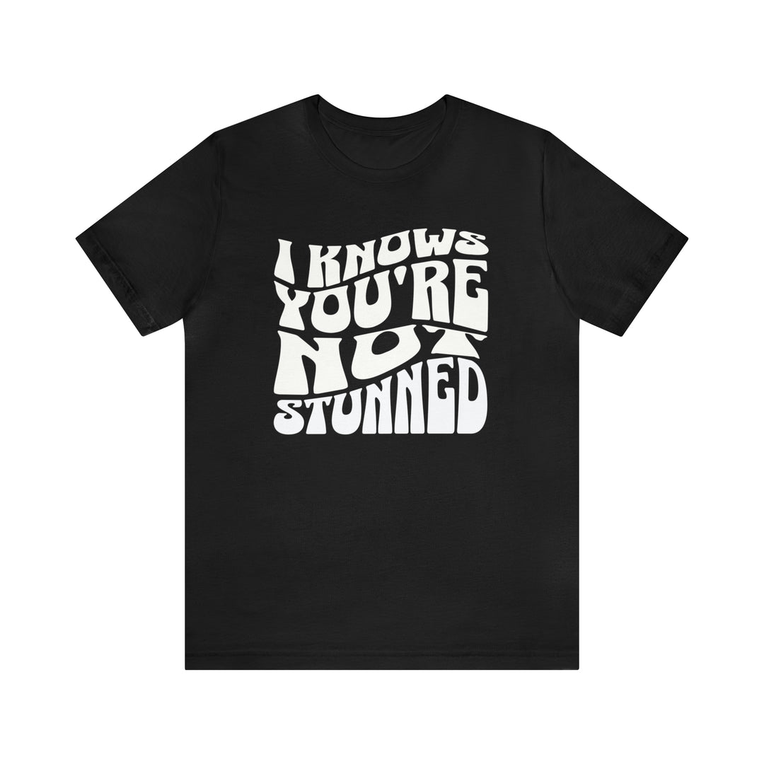 I Knows You're Not Stunned T-Shirt